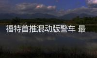 福特首推混動版警車 最高時速160KM可截擊