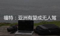福特：亞洲有望成無人駕駛汽車最大全球市場
