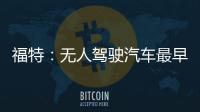 福特：無(wú)人駕駛汽車最早2026年上市