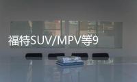 福特SUV/MPV等9款新車 年內將上市