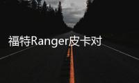 福特Ranger皮卡對比肩豐田Tacoma 榮獲好評