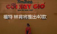 福特 林肯將推出40款新車 電動車及全新SUV