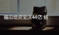 福田增資寶沃44億 楊嵩點出“信心”關鍵詞