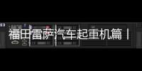 福田雷薩汽車起重機篇丨愛車保養小課堂開課啦
