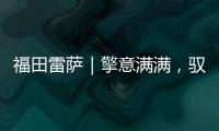 福田雷薩｜擎意滿滿，馭心向你