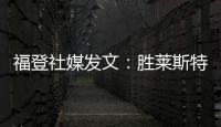 福登社媒發文：勝萊斯特城謝球迷，告別2024