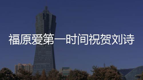 福原愛第一時間祝賀劉詩雯奪冠：你終于做到了！