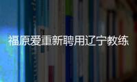 福原愛(ài)重新聘用遼寧教練 目標(biāo)直指?jìng)惗貖W運(yùn)獎(jiǎng)牌