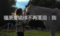 福原愛輸球不再落淚：我寧愿用三枚銅牌換塊金牌