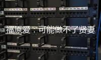 福原愛：可能做不了賢妻良母 喜歡誠實有責任的男生