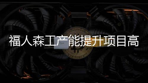福人森工產能提升項目高低壓配電系統招標評選結果公示