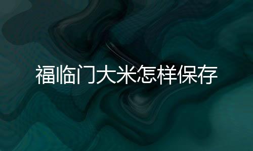 福臨門大米怎樣保存