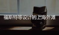 福斯特等設計的上海外灘國際金融中心初現雛形（圖）