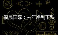 福晟國際：去年凈利下跌超十倍至虧損13.67億，鄧國洪辭任執董