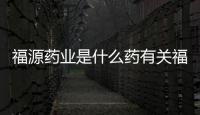 福源藥業(yè)是什么藥有關(guān)福源醫(yī)藥健康知識(shí)傳播平臺(tái)的詳細(xì)內(nèi)容
