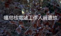福島核電站工作人員遭放射性廢液濺射　中方：暴露其內部管理混亂