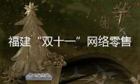 福建“雙十一”網(wǎng)絡(luò)零售額11767.3億元，同比增長11.8%