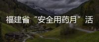 福建省“安全用藥月”活動在福州啟動