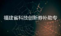 福建省科技創(chuàng)新券補助專項資金下達 87家泉企獲補助