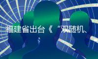 福建省出臺《“雙隨機、一公開”監管暫行辦法》