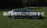福建省教師公開招聘考試報名網(wǎng)（福建省教師公開招聘考試報考網(wǎng)）