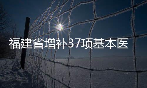 福建省增補37項基本醫療保險支付務項目