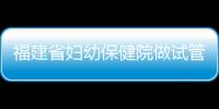 福建省婦幼保健院做試管嬰兒怎么樣，最新助孕成功率參考