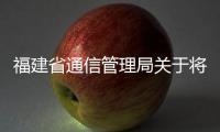 福建省通信管理局關(guān)于將27家企業(yè)列入電信業(yè)務(wù)經(jīng)營(yíng)不良名單的通告
