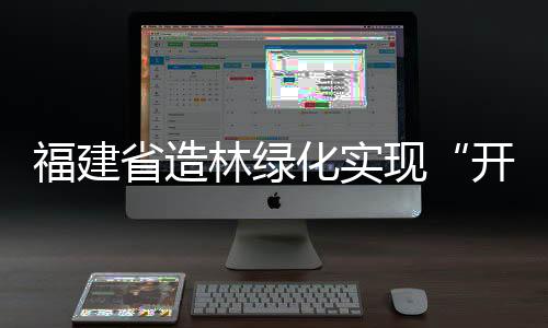 福建省造林綠化實現“開門紅”