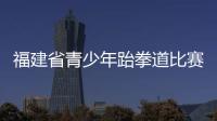 福建省青少年跆拳道比賽平潭開賽 31支隊伍參加
