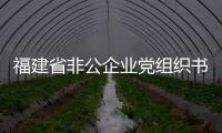 福建省非公企業黨組織書記培訓示范班在泉州市開班