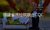 福建省質檢院聯合CQC開通新自愿認證類別