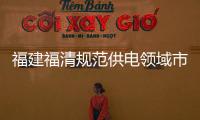 福建福清規(guī)范供電領(lǐng)域市場秩序