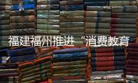 福建福州推進“消費教育示范基地”認定工作