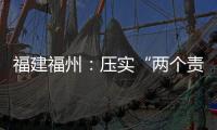 福建福州：壓實“兩個責任” 筑牢食品安全防線