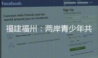 福建福州：兩岸青少年共繪科技夢