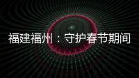 福建福州：守護春節期間“萬家燈火”