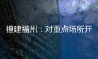 福建福州：對重點場所開展疫情防控督導檢查