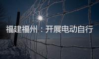 福建福州：開展電動自行車專項執法檢查