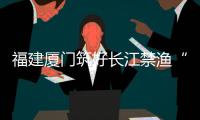 福建廈門筑好長江禁漁“防火墻” 督促下架非法交易信息67條
