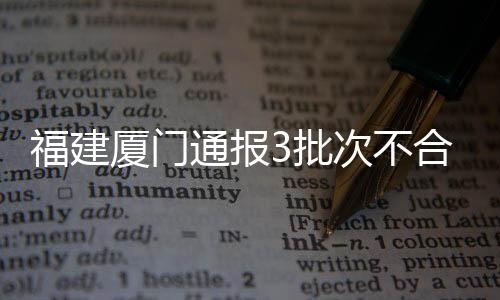 福建廈門通報3批次不合格食品核查處置情況