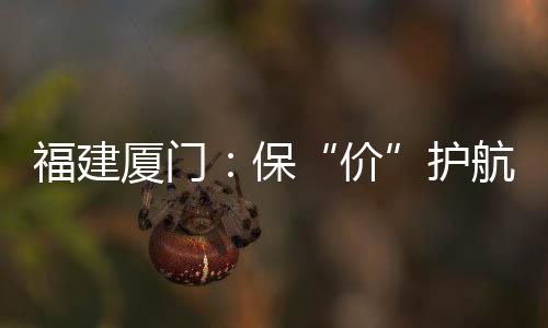 福建廈門：保“價”護航 托穩市民“菜籃子”