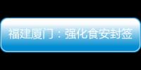 福建廈門：強化食安封簽監管 為外賣安全加鎖