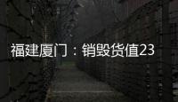 福建廈門：銷毀貨值230多萬元的侵權(quán)假冒偽劣商品