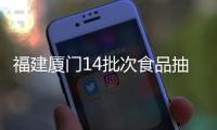 福建廈門14批次食品抽檢不合格