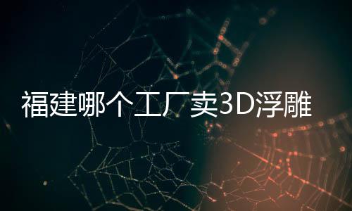 福建哪個工廠賣3D浮雕仿玉石背景墻彩印機,行業資訊