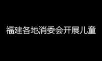 福建各地消委會開展兒童消費安全宣傳教育活動