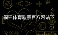 福建體育彩票官方網(wǎng)站下載（福建省體育彩票官方網(wǎng)站）