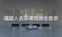 福建人去菲律賓做生意多嗎(手續有哪些)