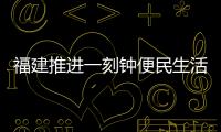 福建推進一刻鐘便民生活圈建設